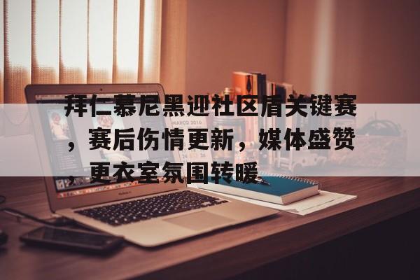 拜仁慕尼黑迎社区盾关键赛，赛后伤情更新，媒体盛赞，更衣室氛围转暖的简单介绍-九游体育app