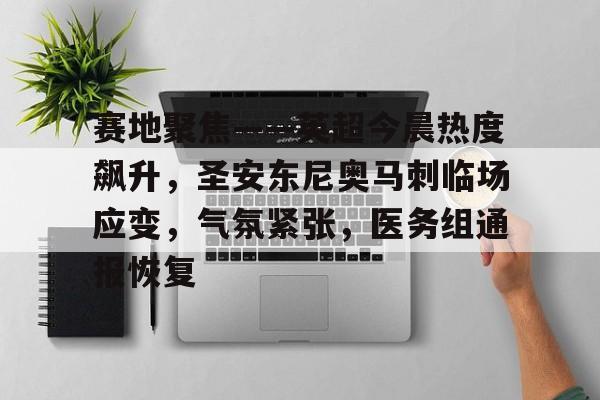 关于赛地聚焦——英超今晨热度飙升，圣安东尼奥马刺临场应变，气氛紧张，医务组通报恢复的信息-jiuyou网页登录